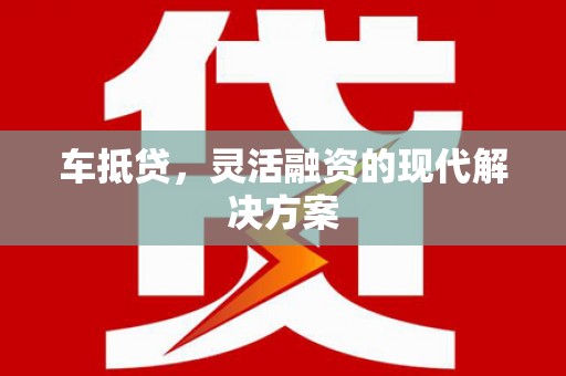 靖州车抵贷，灵活融资的现代解决方案