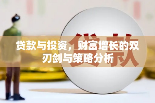 靖州贷款与投资，财富增长的双刃剑与策略分析