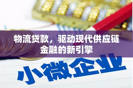 靖州物流贷款，驱动现代供应链金融的新引擎