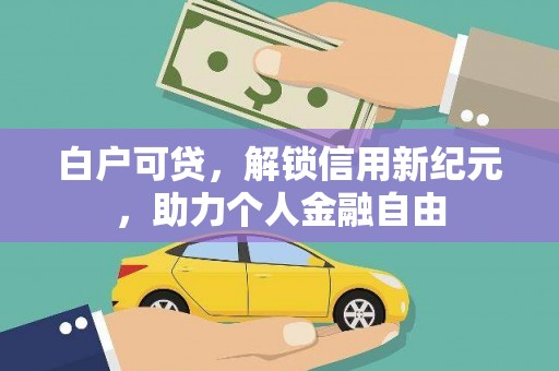 靖州白户可贷，解锁信用新纪元，助力个人金融自由