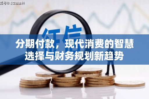 靖州分期付款，现代消费的智慧选择与财务规划新趋势