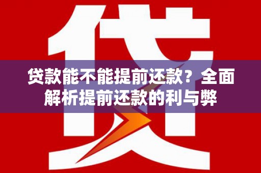 靖州贷款能不能提前还款？全面解析提前还款的利与弊