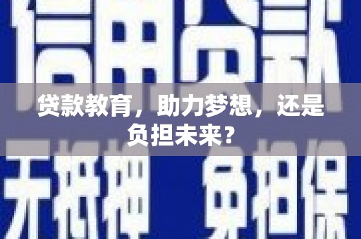 靖州贷款教育，助力梦想，还是负担未来？