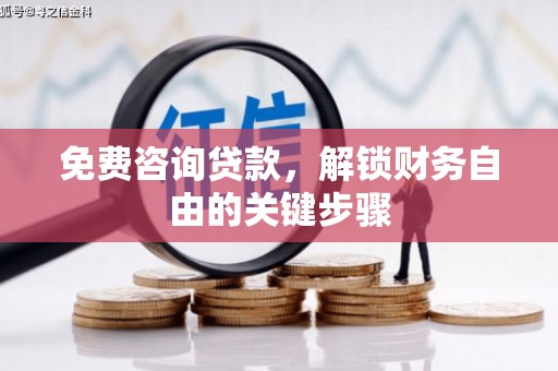 靖州免费咨询贷款，解锁财务自由的关键步骤