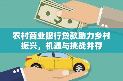 靖州农村商业银行贷款助力乡村振兴，机遇与挑战并存