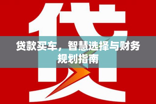 靖州贷款买车，智慧选择与财务规划指南