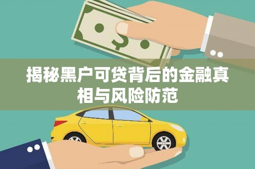 靖州揭秘黑户可贷背后的金融真相与风险防范