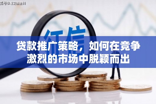 靖州贷款推广策略，如何在竞争激烈的市场中脱颖而出