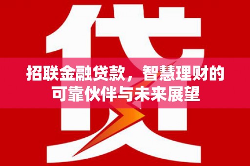 靖州招联金融贷款，智慧理财的可靠伙伴与未来展望