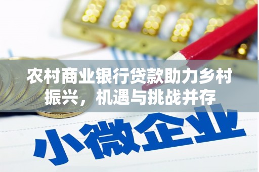 靖州农村商业银行贷款助力乡村振兴，机遇与挑战并存