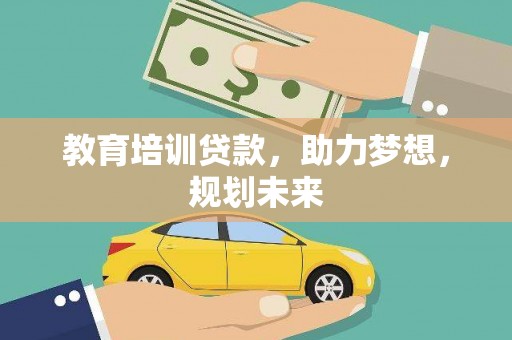 靖州教育培训贷款，助力梦想，规划未来