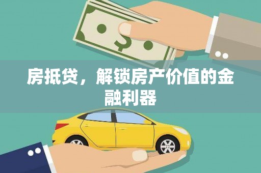 靖州房抵贷，解锁房产价值的金融利器