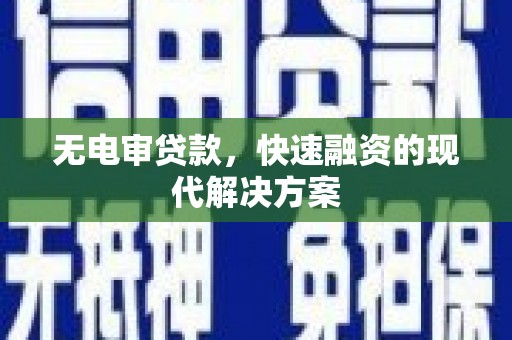 靖州无电审贷款，快速融资的现代解决方案