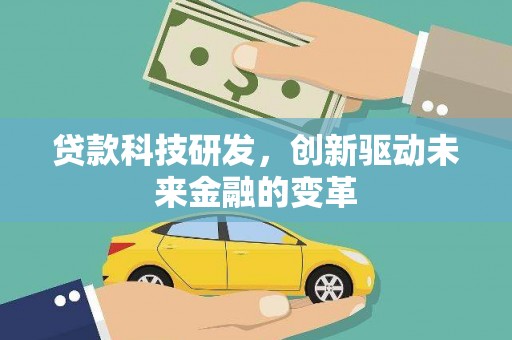 靖州贷款科技研发，创新驱动未来金融的变革