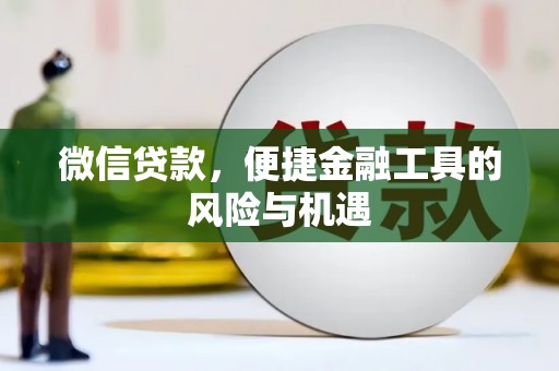 靖州微信贷款，便捷金融工具的风险与机遇