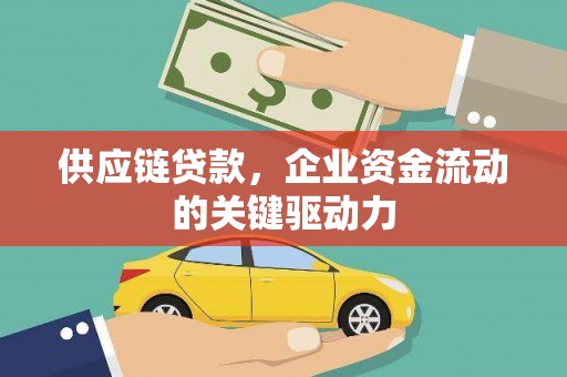 靖州供应链贷款，企业资金流动的关键驱动力