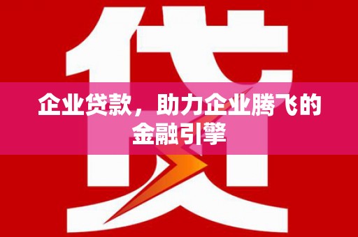 靖州企业贷款，助力企业腾飞的金融引擎