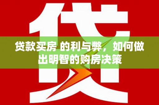 靖州贷款买房 的利与弊，如何做出明智的购房决策