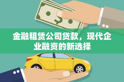 靖州金融租赁公司贷款，现代企业融资的新选择