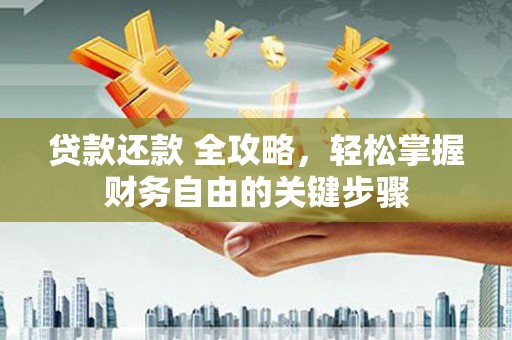 靖州贷款还款 全攻略，轻松掌握财务自由的关键步骤