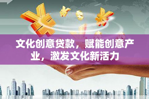 靖州文化创意贷款，赋能创意产业，激发文化新活力