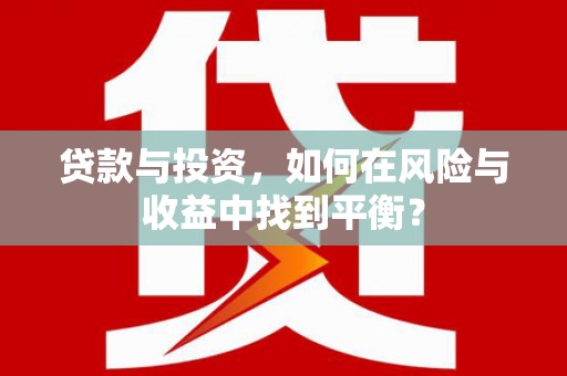靖州贷款与投资，如何在风险与收益中找到平衡？