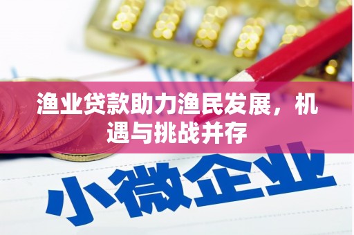 靖州渔业贷款助力渔民发展，机遇与挑战并存