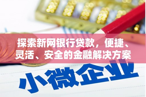 靖州探索新网银行贷款，便捷、灵活、安全的金融解决方案