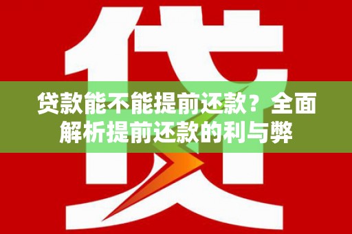 靖州贷款能不能提前还款？全面解析提前还款的利与弊