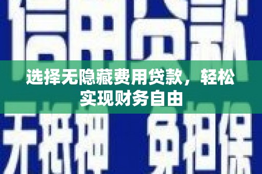 靖州选择无隐藏费用贷款，轻松实现财务自由