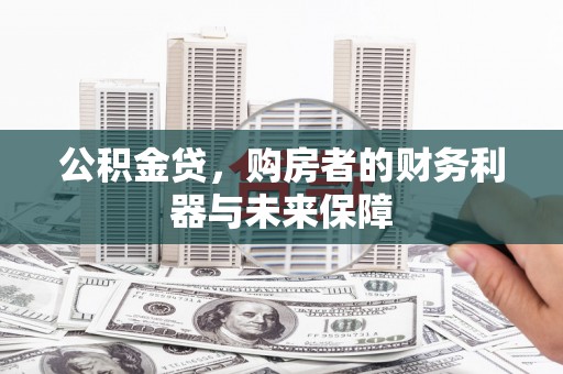 靖州公积金贷，购房者的财务利器与未来保障