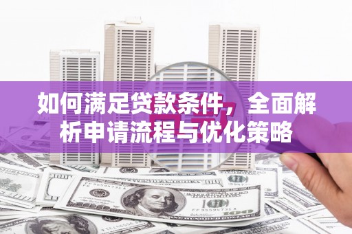 靖州如何满足贷款条件，全面解析申请流程与优化策略