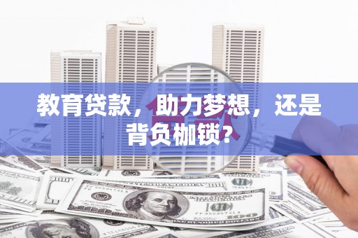 靖州教育贷款，助力梦想，还是背负枷锁？