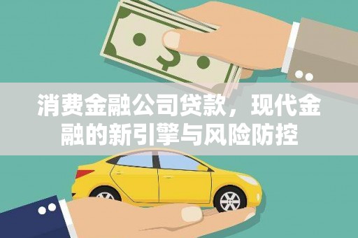 靖州消费金融公司贷款，现代金融的新引擎与风险防控