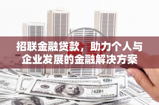 靖州招联金融贷款，助力个人与企业发展的金融解决方案