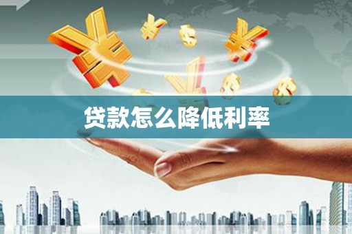 靖州贷款怎么降低利率