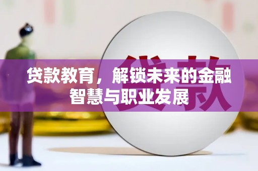 靖州贷款教育，解锁未来的金融智慧与职业发展