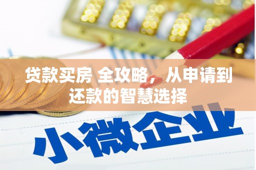 靖州贷款买房 全攻略，从申请到还款的智慧选择