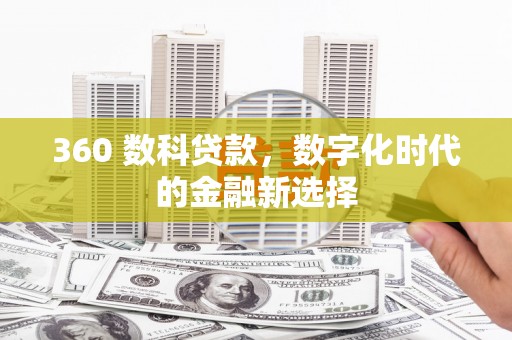 靖州360 数科贷款，数字化时代的金融新选择