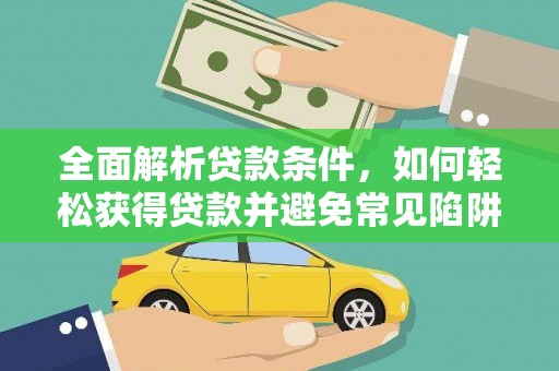 靖州全面解析贷款条件，如何轻松获得贷款并避免常见陷阱