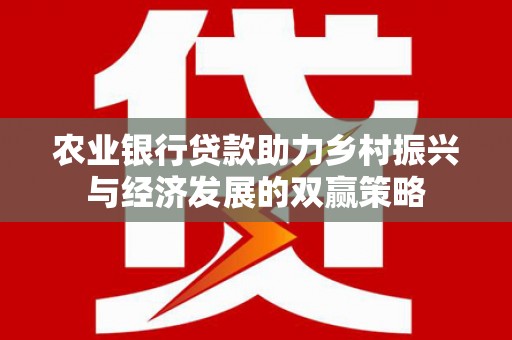 靖州农业银行贷款助力乡村振兴与经济发展的双赢策略