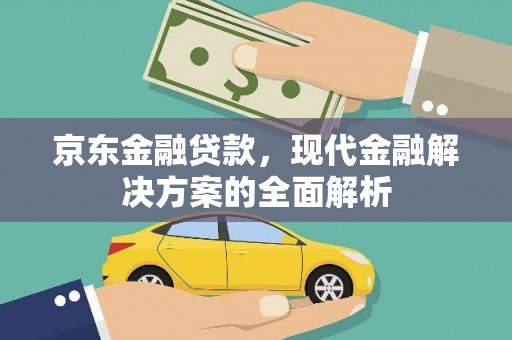 靖州京东金融贷款，现代金融解决方案的全面解析