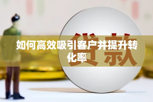 靖州如何高效吸引客户并提升转化率