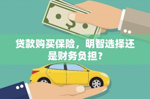 靖州贷款购买保险，明智选择还是财务负担？