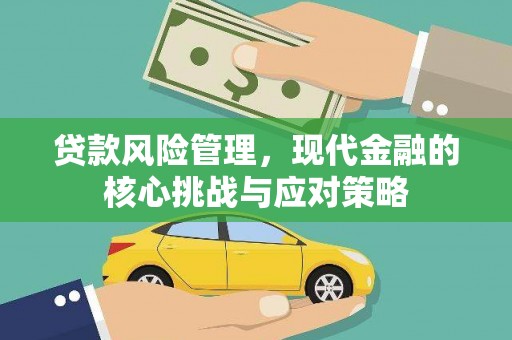 靖州贷款风险管理，现代金融的核心挑战与应对策略