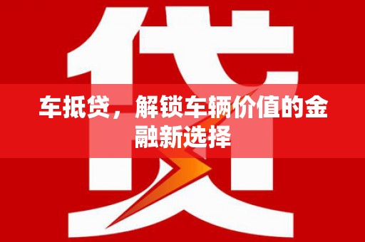 靖州车抵贷，解锁车辆价值的金融新选择