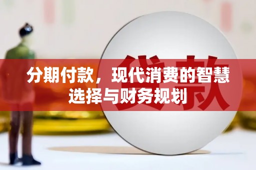 靖州分期付款，现代消费的智慧选择与财务规划