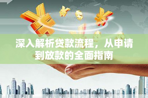 靖州深入解析贷款流程，从申请到放款的全面指南