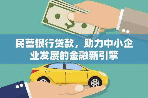 靖州民营银行贷款，助力中小企业发展的金融新引擎