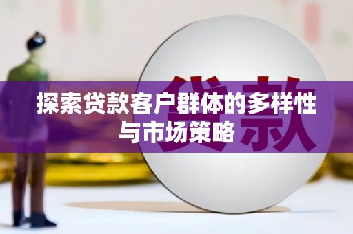 靖州探索贷款客户群体的多样性与市场策略